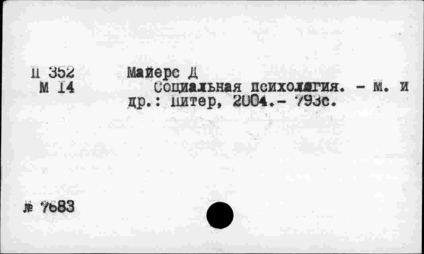 ﻿11
M 14
Майерс д социальная психология. - м. и др.: питер, 2U04.- /Эзе.
л 7о83